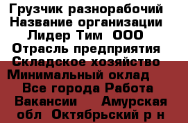 Грузчик-разнорабочий › Название организации ­ Лидер Тим, ООО › Отрасль предприятия ­ Складское хозяйство › Минимальный оклад ­ 1 - Все города Работа » Вакансии   . Амурская обл.,Октябрьский р-н